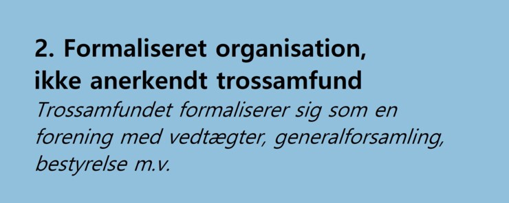 2. Formaliseret organisation, ikke anerkendt trossamfund. Trossamfundet formaliserer sig som en forening med vedtægter, generalforsamling, bestyrelse m.v.