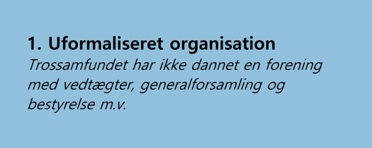 1. Uformaliseret organisation. Trossamfundet har ikke dannet en forening med vedtægter, generalforsamling og bestyrelse m.v.